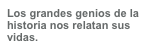 Los grandes genios de la
historia nos relatan sus
vidas.