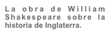 La obra de William Shakespeare sobre la historia de Inglaterra.