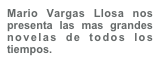 Mario Vargas Llosa nos presenta las mas grandes novelas de todos los tiempos.